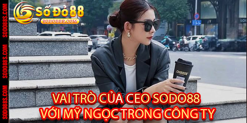 CEO Sodo88 – Mỹ Ngọc: Tầm Nhìn Chiến Lược, Xây Dựng Thương Hiệu Uy Tín!