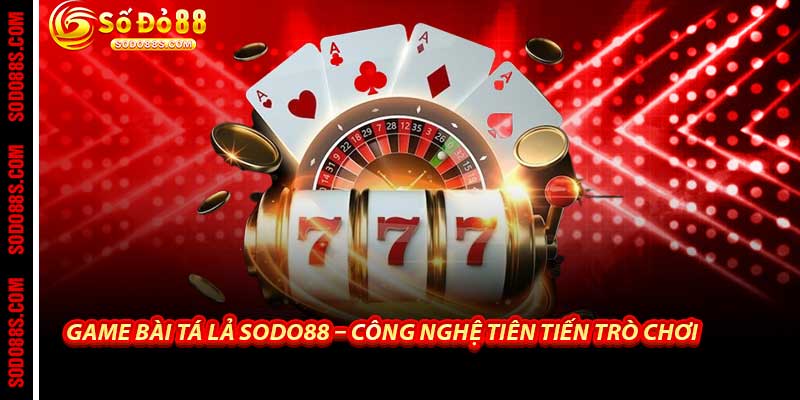 Game Bài Tá Lả - Sodo88 Sân Chơi Tiến Lên Đỉnh Cao Tỷ Lệ Cao
