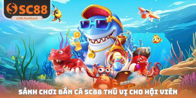 Bắn Cá SC88 - Trải Nghiệm Săn Thưởng Đỉnh Cấp Số 1 Thị Trường