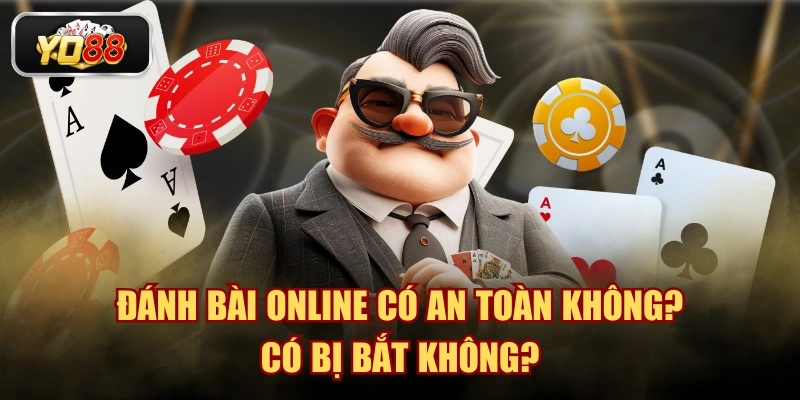 Đánh Bài Online Có An Toàn Không? Có Bị Bắt Không?